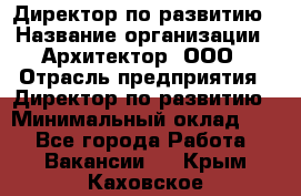 Директор по развитию › Название организации ­ Архитектор, ООО › Отрасль предприятия ­ Директор по развитию › Минимальный оклад ­ 1 - Все города Работа » Вакансии   . Крым,Каховское